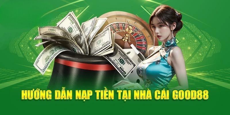 Nạp Tiền Good88 – Giao Dịch Đảm Bảo Chất Lượng Và An Toàn