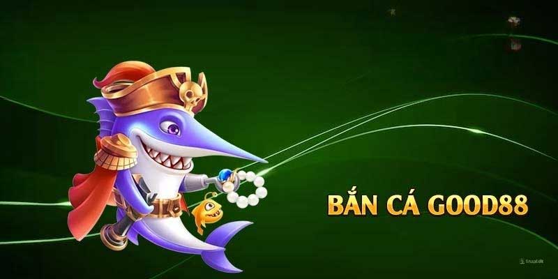 Bắn Cá GOOD88 – Điểm Đến Cá Cược Trực Tuyến Hàng Đầu